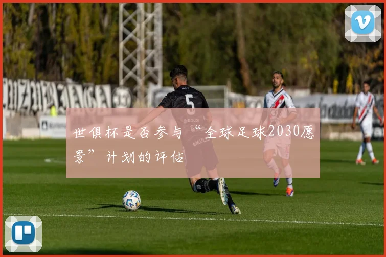 世俱杯是否参与“全球足球2030愿景”计划的评估